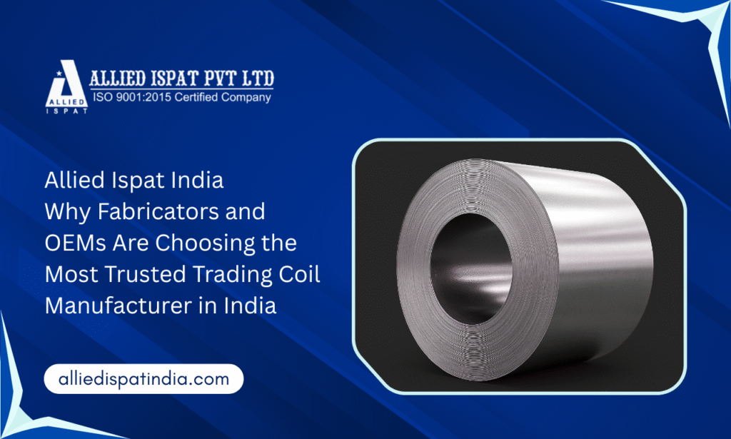 Allied Ispat India – Why Fabricators and OEMs Are Choosing the Most Trusted Trading Coil Manufacturer in India