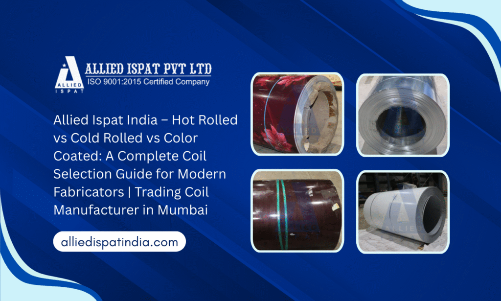 Allied Ispat India – Hot Rolled vs Cold Rolled vs Color Coated: A Complete Coil Selection Guide for Modern Fabricators Leading Trading Coil Manufacturer in Mumbai