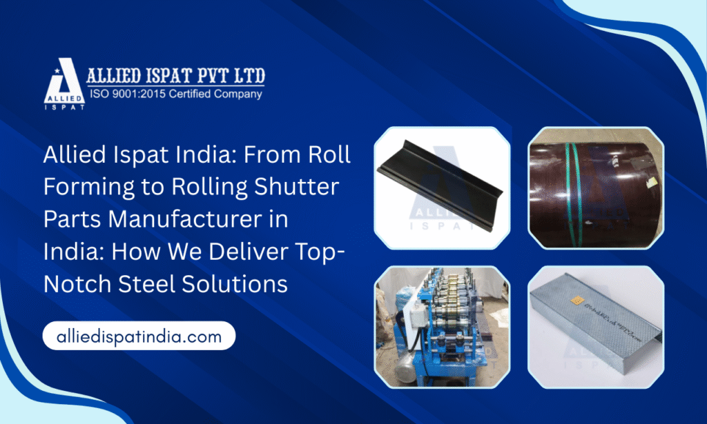 Allied Ispat India: From Roll Forming to Rolling Shutter Parts Manufacturer in India: How We Deliver Top-Notch Steel Solutions