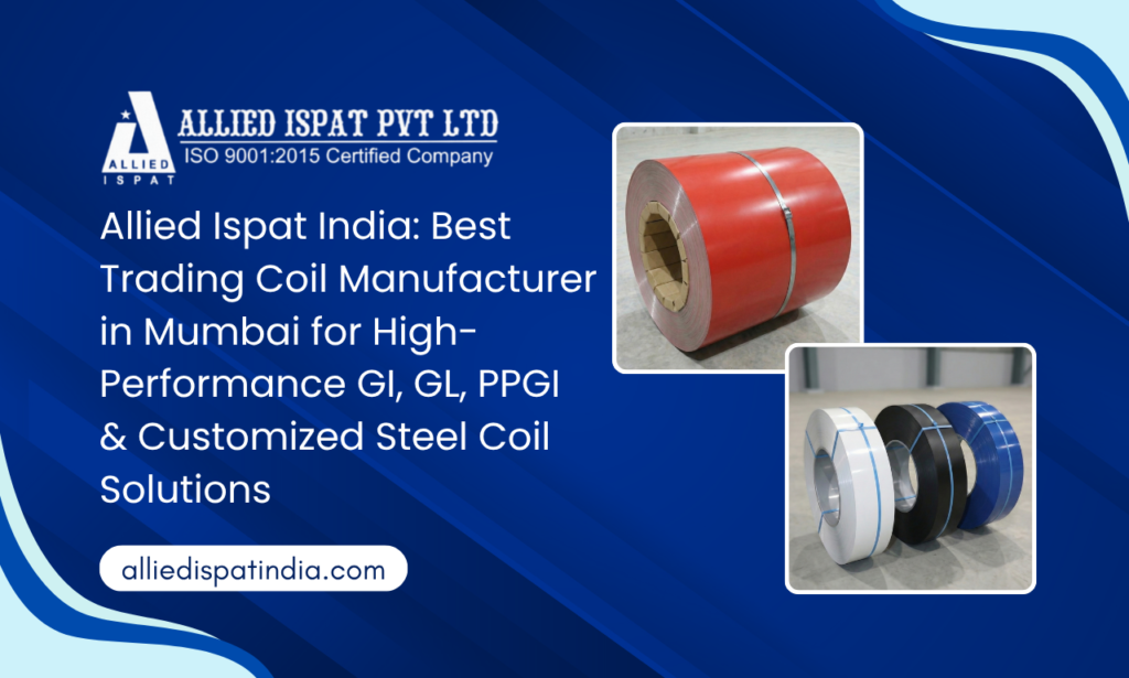 Best Trading Coil Manufacturer in Mumbai: Why Allied Ispat India is the Preferred Choice for GI, GL & PPGI Coils