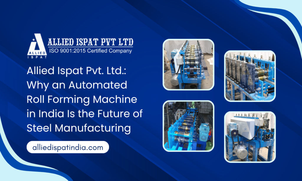 Allied Ispat Pvt. Ltd.: Why an Automated Roll Forming Machine in India Is the Future of Steel Manufacturing