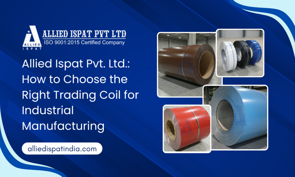 Allied Ispat Pvt. Ltd.: How to Choose the Right Trading Coil for Industrial Manufacturing