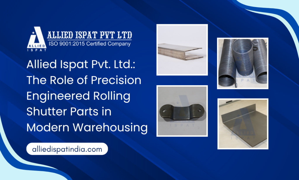 Allied Ispat Pvt. Ltd.: The Role of Precision Engineered Rolling Shutter Parts in Modern Warehousing