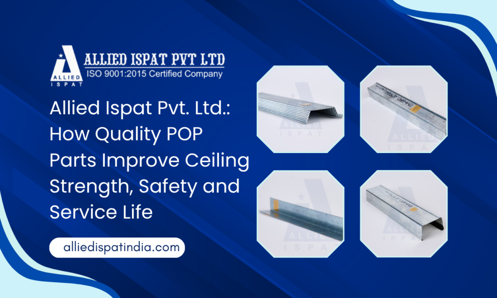 Allied Ispat Pvt. Ltd. How Quality POP Parts Improve Ceiling Strength, Safety and Service Life