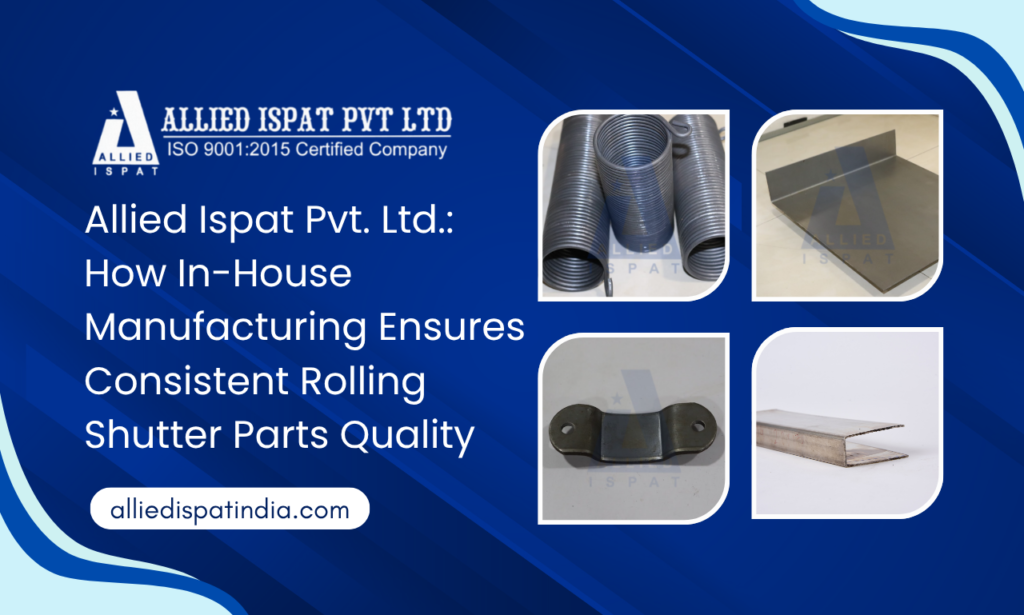 Allied Ispat Pvt. Ltd. How In-House Manufacturing Ensures Consistent Rolling Shutter Parts Quality