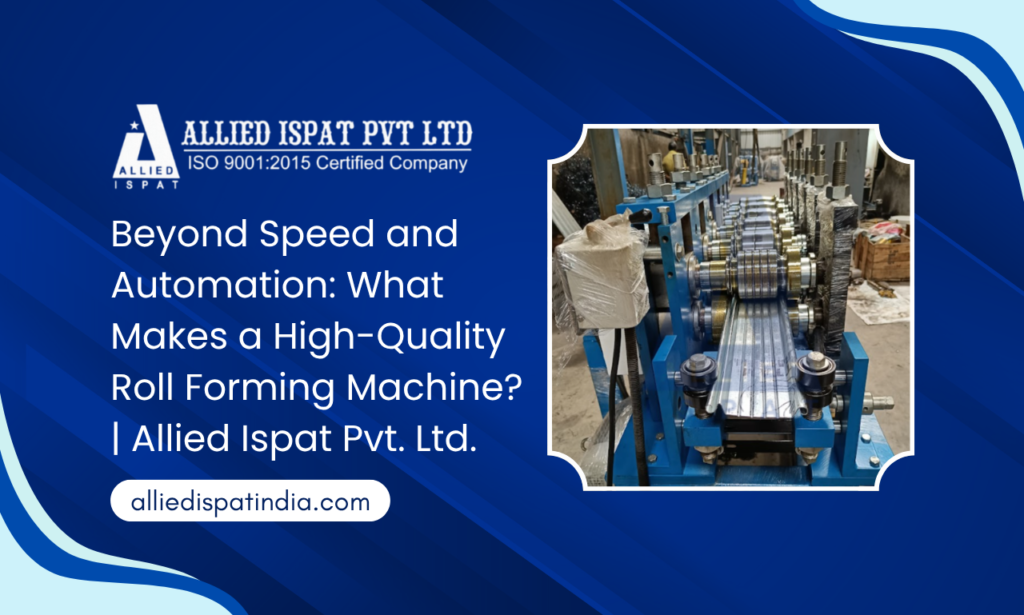 Beyond Speed and Automation: What Makes a High-Quality Roll Forming Machine? | Allied Ispat Pvt. Ltd.