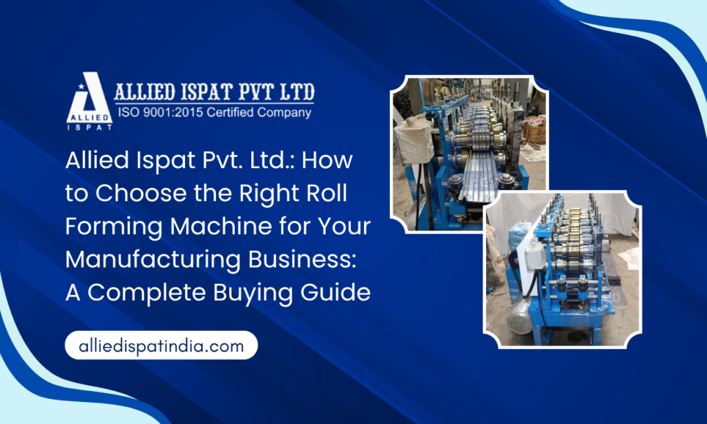 How to Choose the Right Roll Forming Machine for Your Manufacturing Business: A Complete Buying Guide